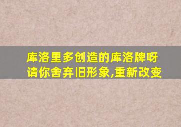 库洛里多创造的库洛牌呀 请你舍弃旧形象,重新改变